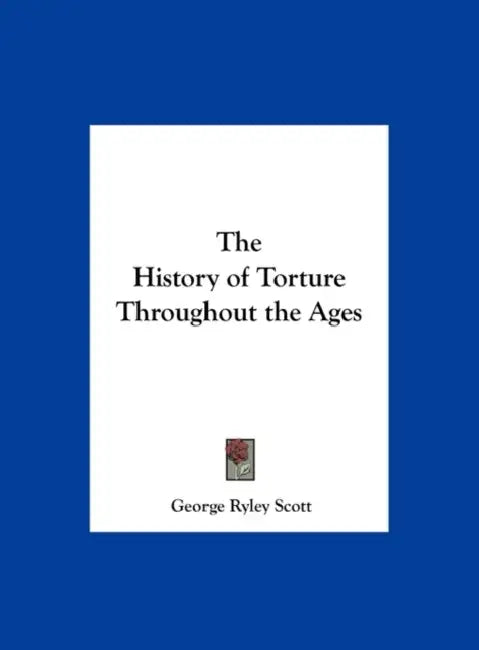 The History of Torture Throughout the Ages by George Ryley Scott