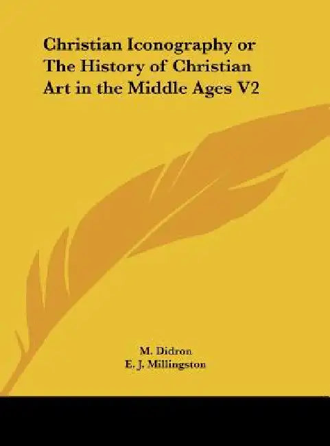 Christian Iconography or the History of Christian Art in the Middle Ages V2 by M. Didron, E. J. Millingston