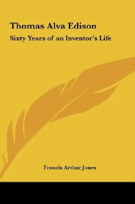 Thomas Alva Edison: Sixty Years of an Inventor's Life by Francis Arthur Jones