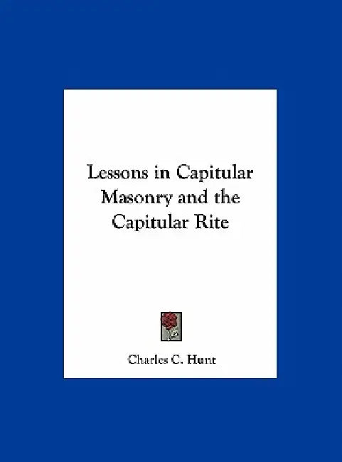 Lessons in Capitular Masonry and the Capitular Rite by Charles C. Hunt