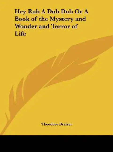 Hey Rub A Dub Dub Or A Book of the Mystery and Wonder and Terror of Life by Theodore Dreiser