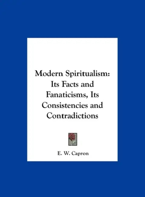 Modern Spiritualism: Its Facts and Fanaticisms, Its Consistencies and Contradictions by E. W. Capron