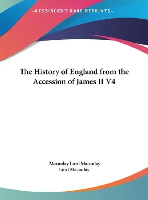 The History of England from the Accession of James II V4 by Macaulay Lord Macaulay, Lord Macaulay