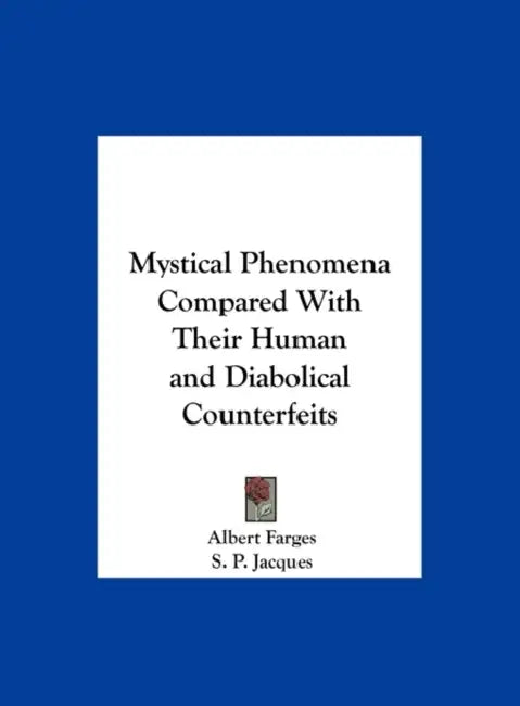 Mystical Phenomena Compared With Their Human and Diabolical Counterfeits by Albert Farges, S. P. Jacques