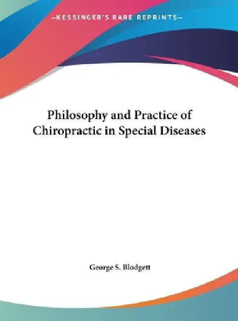 Philosophy and Practice of Chiropractic in Special Diseases by George S. Blodgett