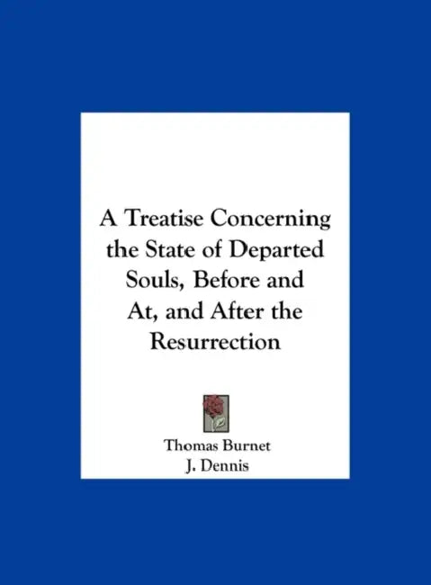 A Treatise Concerning the State of Departed Souls, Before and AT, and After the Resurrection by Thomas Burnet, J. Dennis