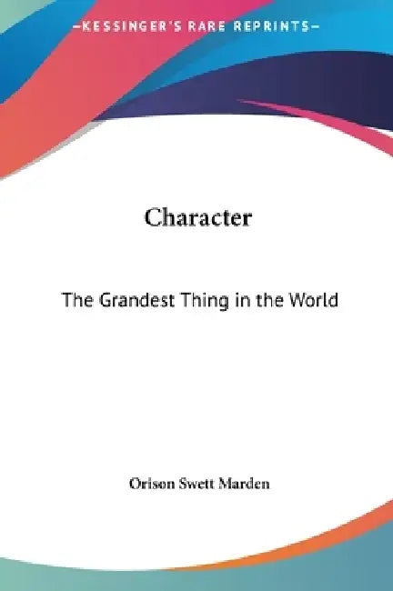 Character: The Grandest Thing in the World by Orison Swett Marden