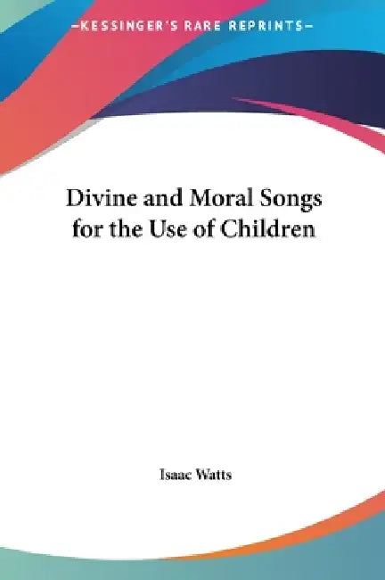 Divine and Moral Songs for the Use of Children by Isaac Watts