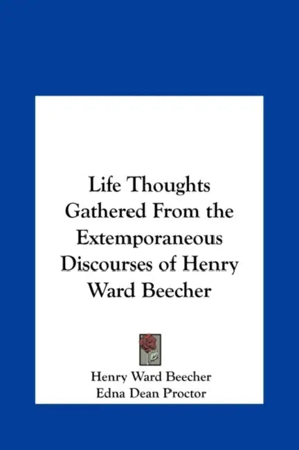 Life Thoughts Gathered from the Extemporaneous Discourses of Henry Ward Beecher by Henry Ward Beecher, Edna Dean Proctor