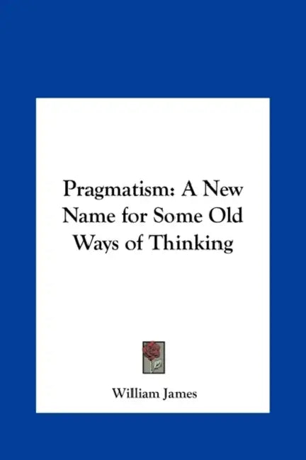 Pragmatism: A New Name for Some Old Ways of Thinking by William James