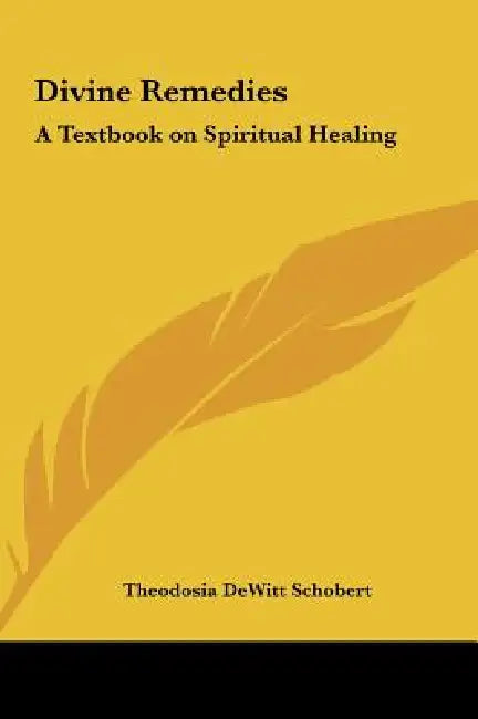 Divine Remedies: A Textbook on Spiritual Healing by Theodosia DeWitt Schobert