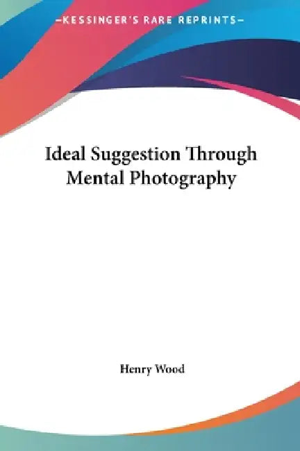 Ideal Suggestion Through Mental Photography by Henry Wood