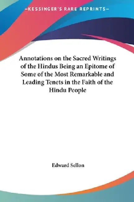 Annotations on the Sacred Writings of the Hindus Being an Epitome of Some of the Most Remarkable and Leading Tenets in the Faith of the Hindu People by Edward Sellon