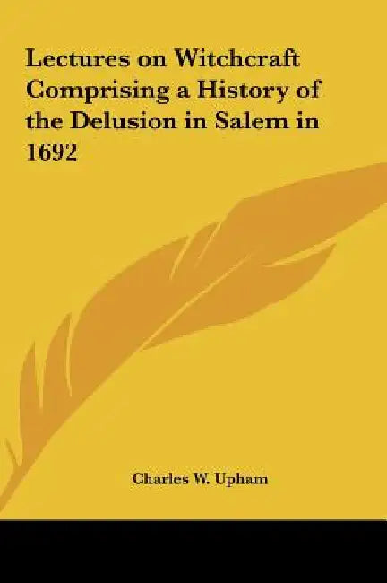 Lectures on Witchcraft Comprising a History of the Delusion in Salem in 1692 by Charles Wentworth Upham