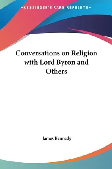 Conversations on Religion with Lord Byron and Others by James Kennedy