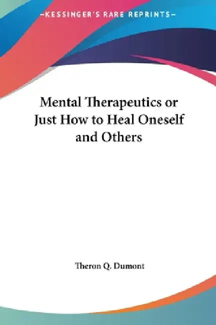 Mental Therapeutics or Just How to Heal Oneself and Others by Theron Q. Dumont