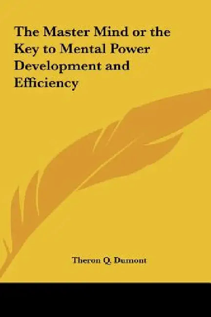 The Master Mind or the Key to Mental Power Development and Efficiency by Theron Q. Dumont