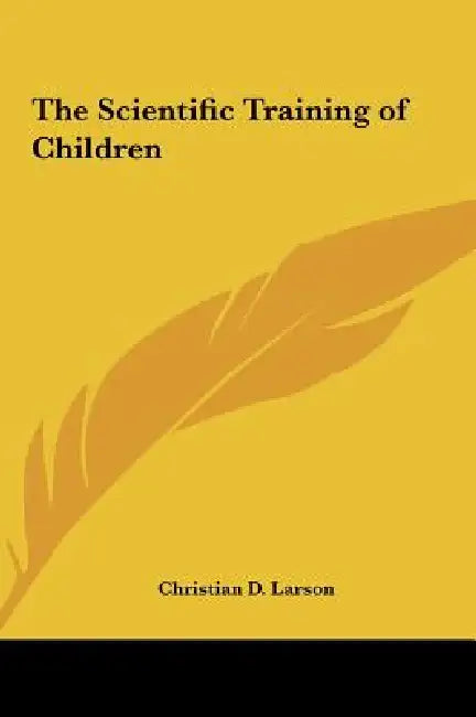 The Scientific Training of Children by Christian D. Larson