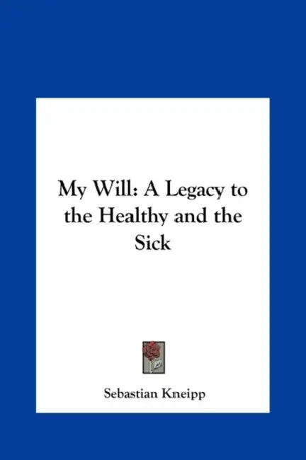 My Will: A Legacy to the Healthy and the Sick by Sebastian Kneipp