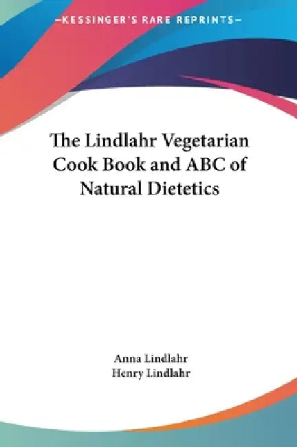 The Lindlahr Vegetarian Cook Book and ABC of Natural Dietetics by Anna Lindlahr, Henry Lindlahr