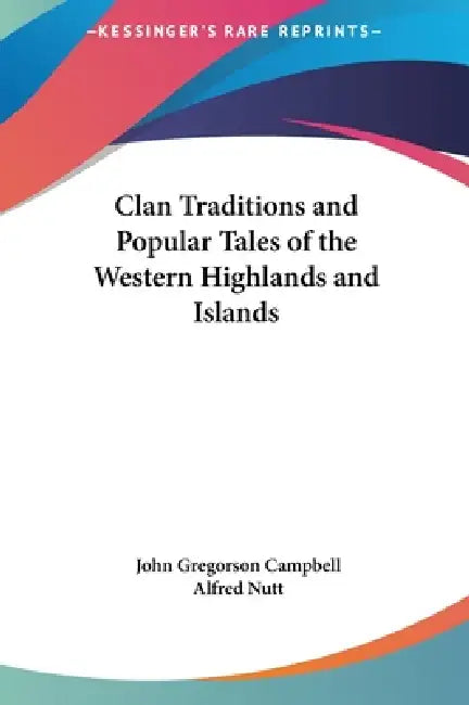 Clan Traditions and Popular Tales of the Western Highlands and Islands by John Gregorson Campbell, Alfred Nutt