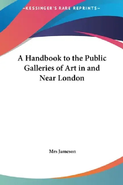 A Handbook to the Public Galleries of Art in and Near London by Jameson