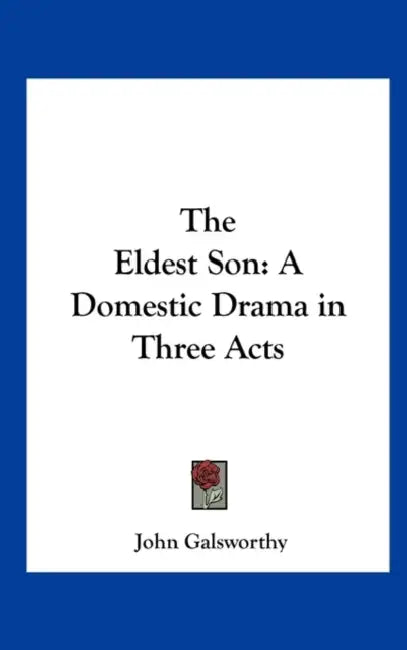 The Eldest Son: A Domestic Drama in Three Acts by John Galsworthy