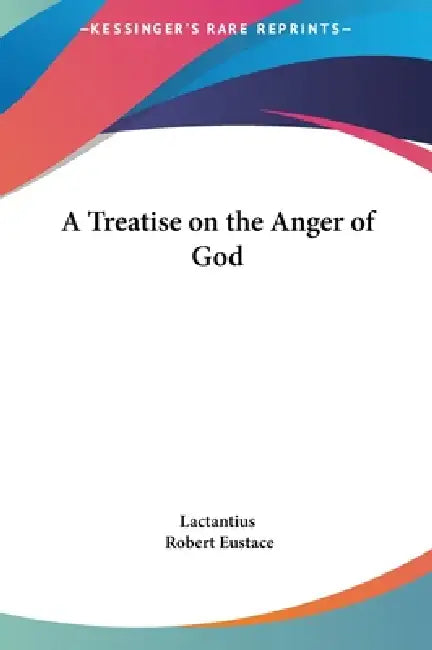 A Treatise on the Anger of God by Lactantius, Robert Eustace