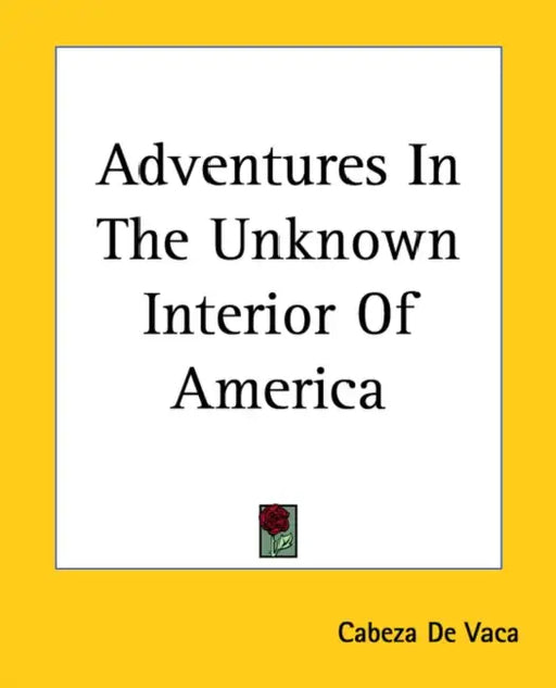 Adventures in the Unknown Interior of America by Cabeza de Vaca