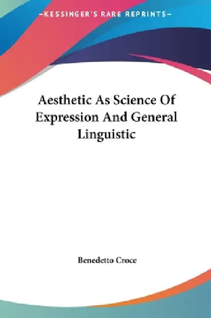 Aesthetic As Science Of Expression And General Linguistic by Benedetto Croce