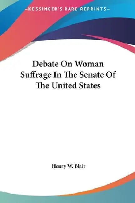 Debate On Woman Suffrage In The Senate Of The United States by Henry W. Blair