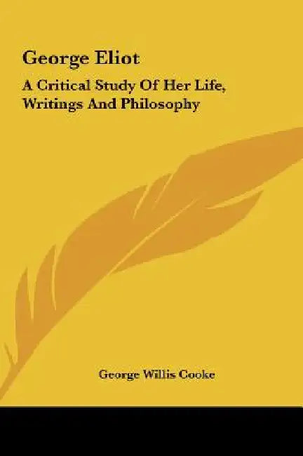 George Eliot: A Critical Study of Her Life, Writings and Philosophy by George Willis Cooke