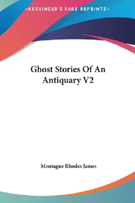 Ghost Stories Of An Antiquary V2 by Montague Rhodes James