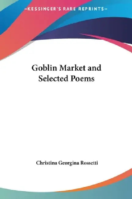 Goblin Market and Selected Poems by Christina Georgina Rossetti
