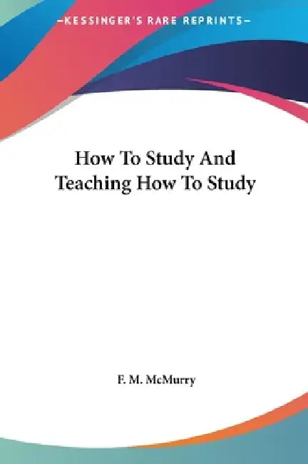 How To Study And Teaching How To Study by F. M. McMurry