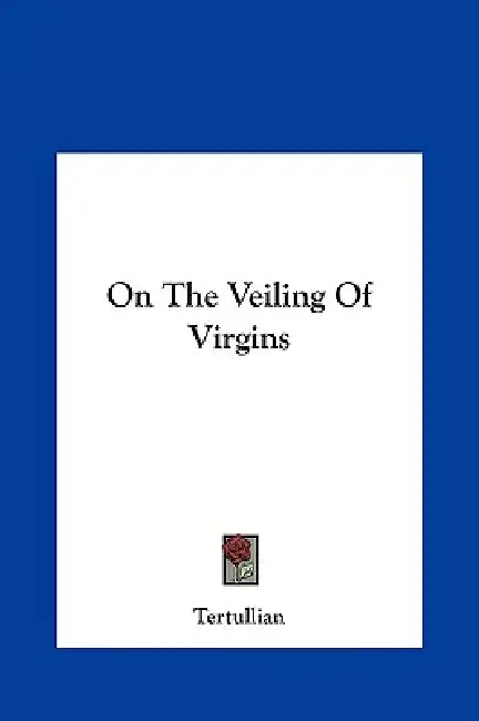On The Veiling Of Virgins by Tertullian