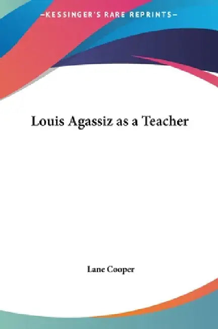 Louis Agassiz as a Teacher by Lane Cooper
