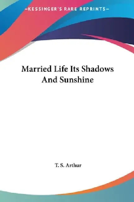 Married Life Its Shadows And Sunshine by T. S. Arthur