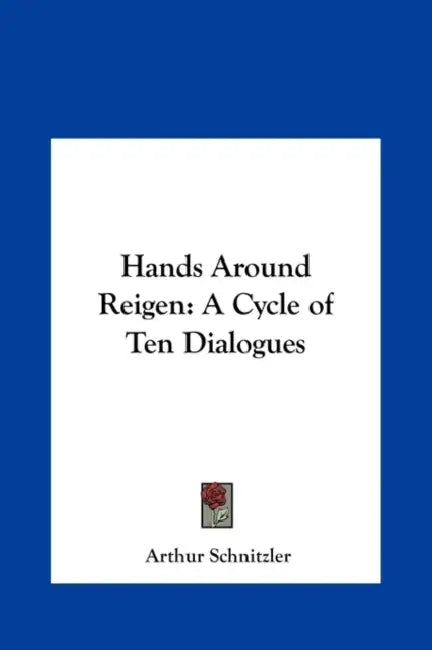 Hands Around Reigen: A Cycle of Ten Dialogues by Arthur Schnitzler