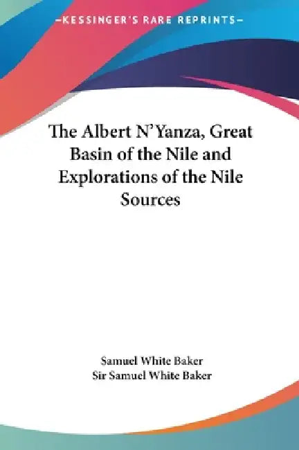 The Albert N'Yanza, Great Basin of the Nile and Explorations of the Nile Sources by Samuel White Baker