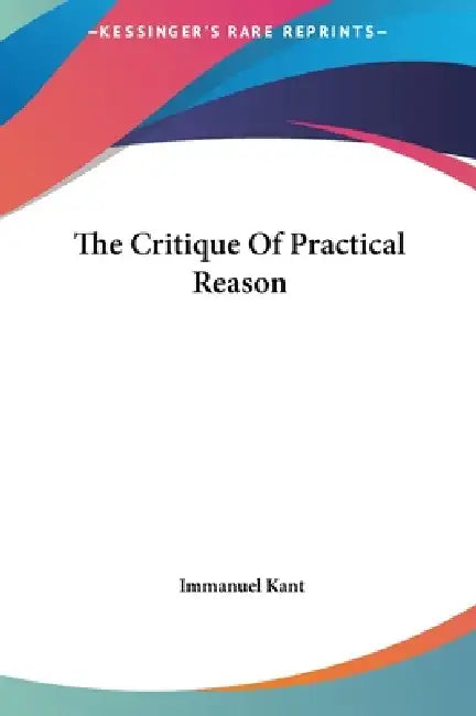 The Critique Of Practical Reason by Immanuel Kant