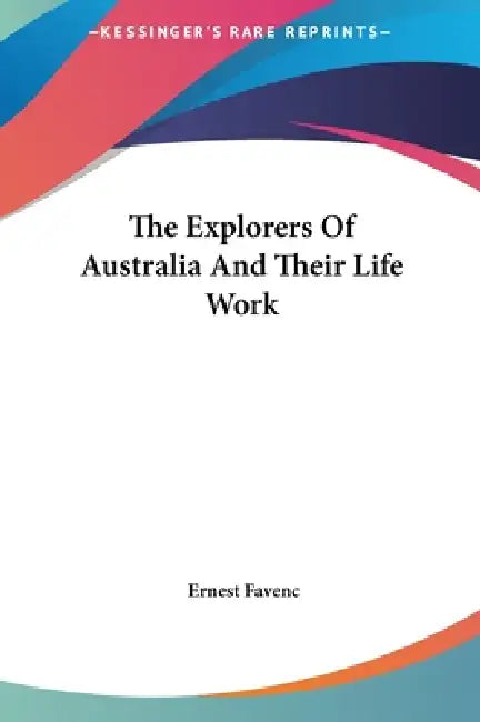 The Explorers Of Australia And Their Life Work by Ernest Favenc