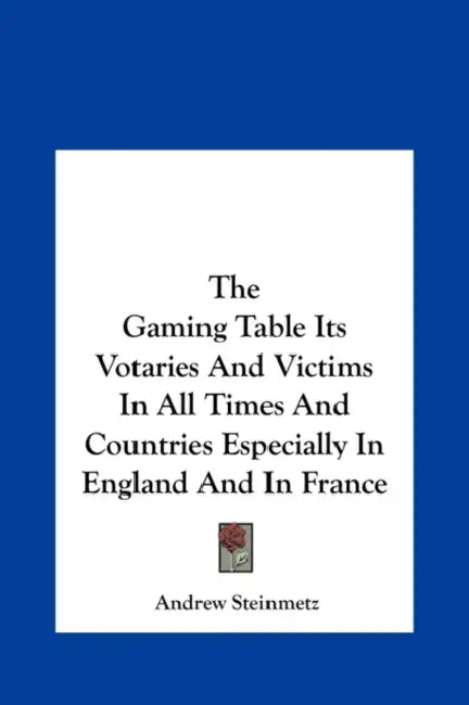 The Gaming Table Its Votaries and Victims in All Times and Countries Especially in England and in France by Andrew Steinmetz