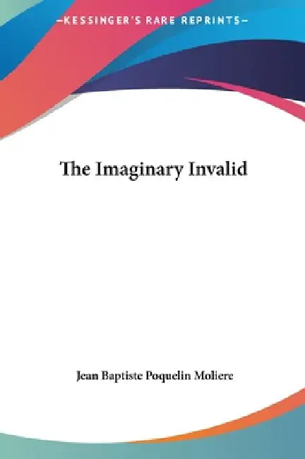 The Imaginary Invalid by Jean-Baptiste Moliere