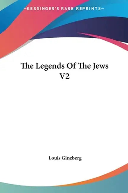 Legends Of The Jews V2 The Legends Of The Jews by Louis Ginzberg