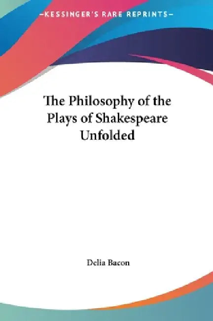 The Philosophy of the Plays of Shakespeare Unfolded by Delia Bacon