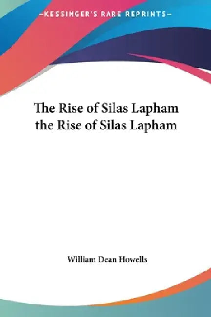 The Rise of Silas Lapham the Rise of Silas Lapham by William Dean Howells