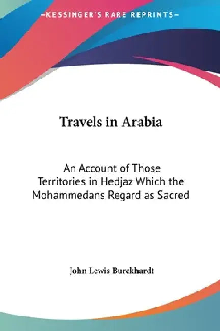 Travels in Arabia: An Account of Those Territories in Hedjaz Which the Mohammedans Regard as Sacred by John Lewis Burckhardt