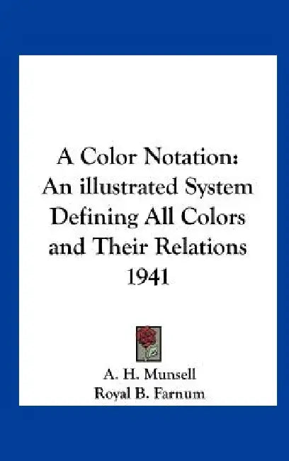 A Color Notation: An illustrated System Defining All Colors and Their Relations 1941 by A. H. Munsell, Royal B. Farnum