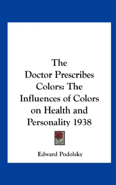 The Doctor Prescribes Colors: The Influences of Colors on Health and Personality 1938 by Edward Podolsky